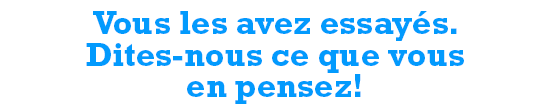 Vous les avez essayes. Dites-nous ce que vous en pensez! - title image